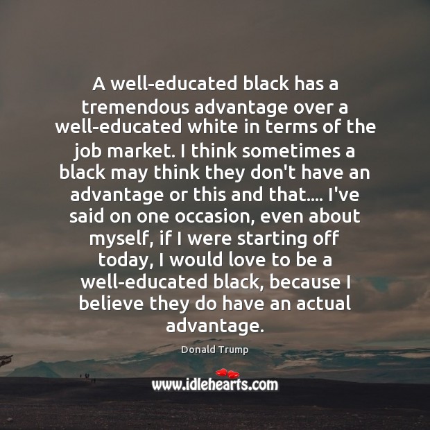 A well-educated black has a tremendous advantage over a well-educated white in Donald Trump Picture Quote