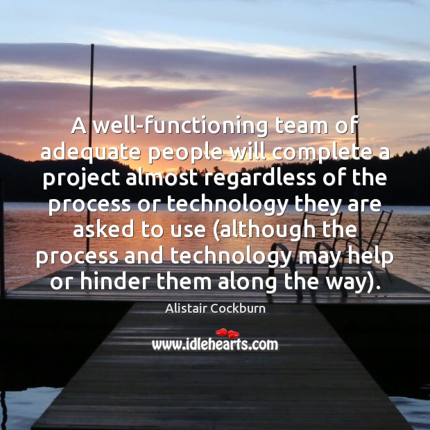 A well-functioning team of adequate people will complete a project almost regardless Alistair Cockburn Picture Quote