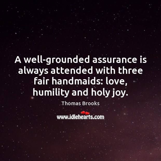 A well-grounded assurance is always attended with three fair handmaids: love, humility 