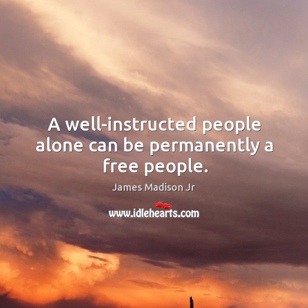 A well-instructed people alone can be permanently a free people. James Madison Jr Picture Quote