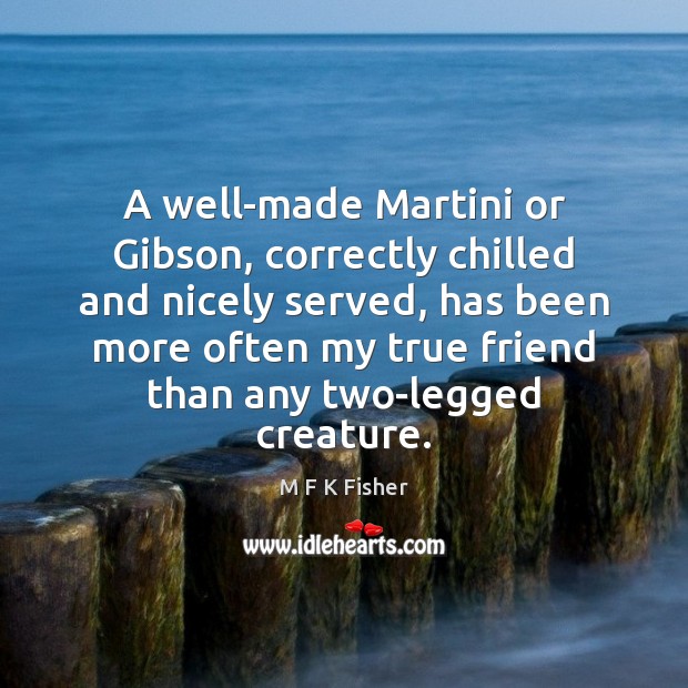 A well-made Martini or Gibson, correctly chilled and nicely served, has been True Friends Quotes Image