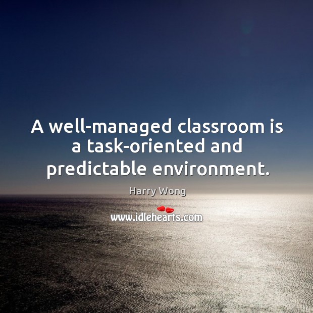 A well-managed classroom is a task-oriented and predictable environment. Harry Wong Picture Quote