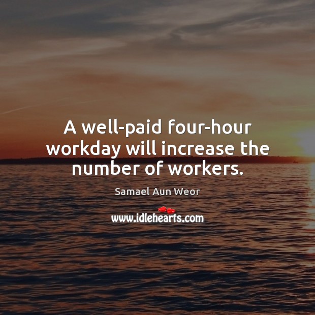 A well-paid four-hour workday will increase the number of workers. Samael Aun Weor Picture Quote
