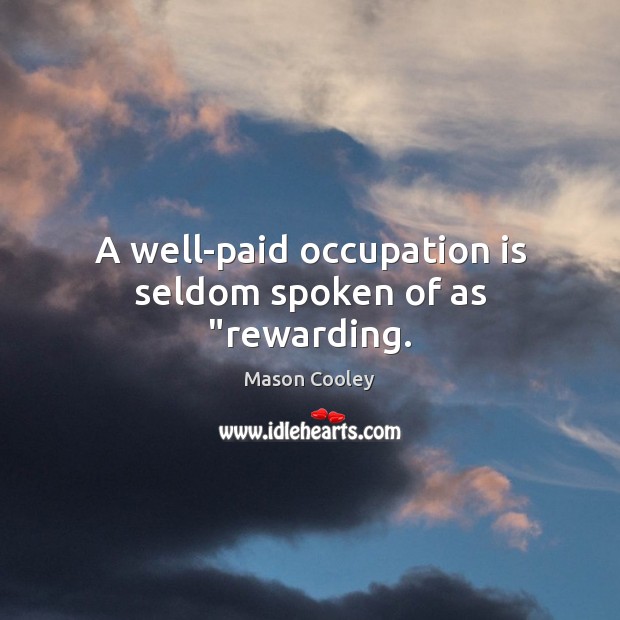 A well-paid occupation is seldom spoken of as “rewarding. Mason Cooley Picture Quote
