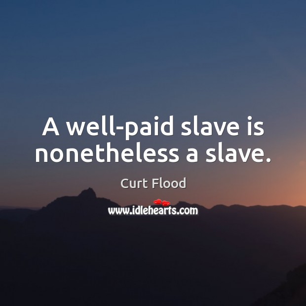 A well-paid slave is nonetheless a slave. Curt Flood Picture Quote