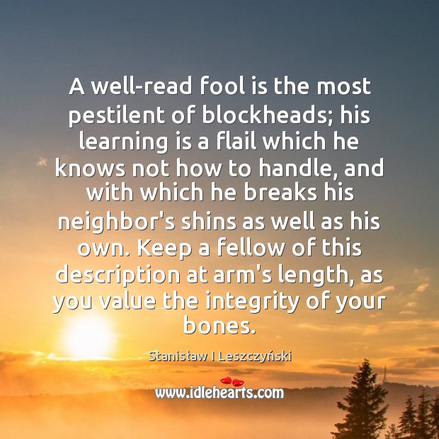 A well-read fool is the most pestilent of blockheads; his learning is Stanisław I Leszczyński Picture Quote