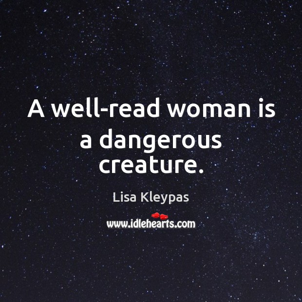 A well-read woman is a dangerous creature. Lisa Kleypas Picture Quote