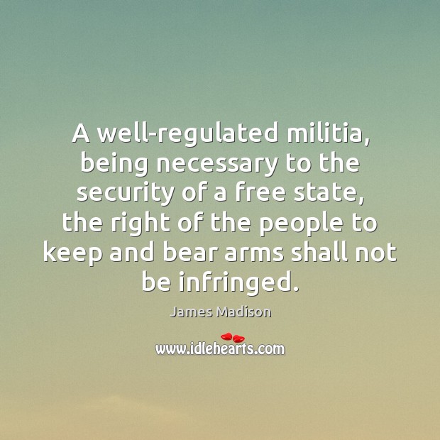 A well-regulated militia, being necessary to the security of a free state, James Madison Picture Quote