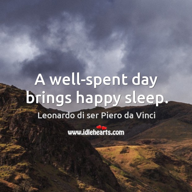 A well-spent day brings happy sleep. Leonardo di ser Piero da Vinci Picture Quote
