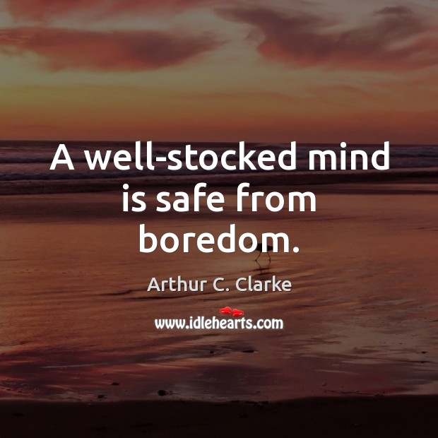 A well-stocked mind is safe from boredom. Arthur C. Clarke Picture Quote