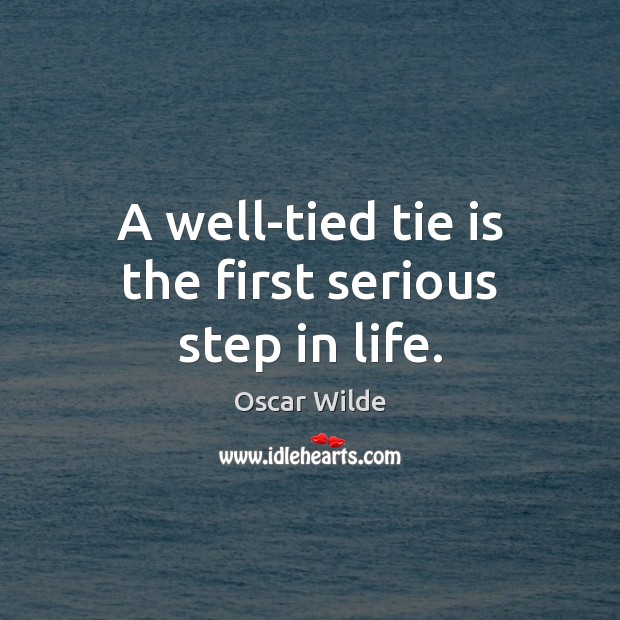 A well-tied tie is the first serious step in life. Oscar Wilde Picture Quote