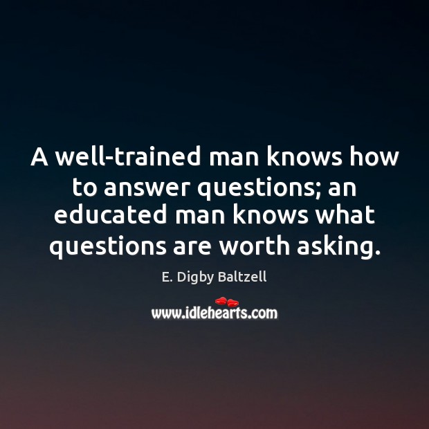 A well-trained man knows how to answer questions; an educated man knows Worth Quotes Image