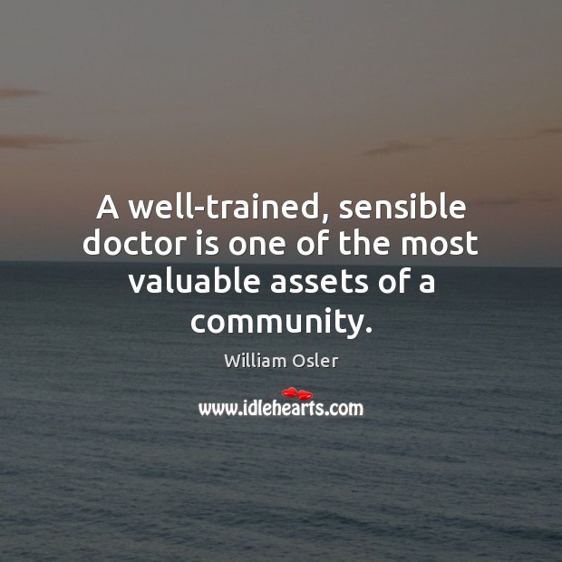 A well-trained, sensible doctor is one of the most valuable assets of a community. William Osler Picture Quote