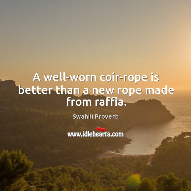 A well-worn coir-rope is better than a new rope made from raffia. Swahili Proverbs Image