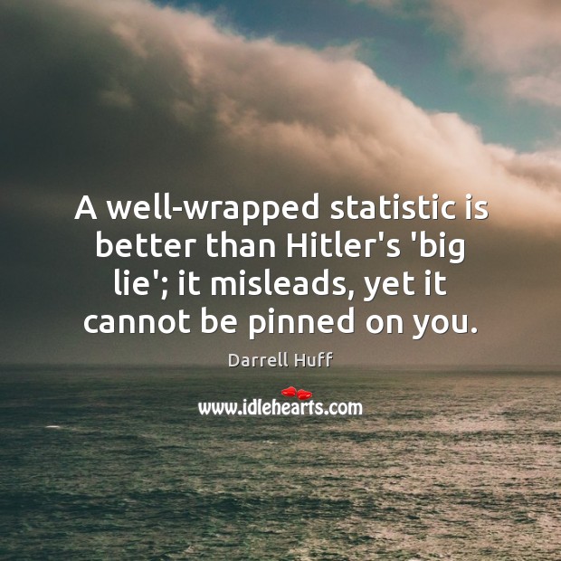 A well-wrapped statistic is better than Hitler’s ‘big lie’; it misleads, yet Darrell Huff Picture Quote