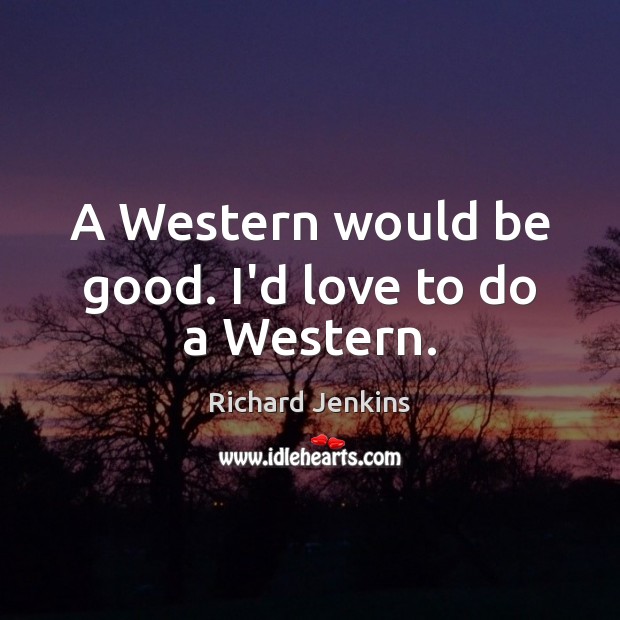 A Western would be good. I’d love to do a Western. Richard Jenkins Picture Quote