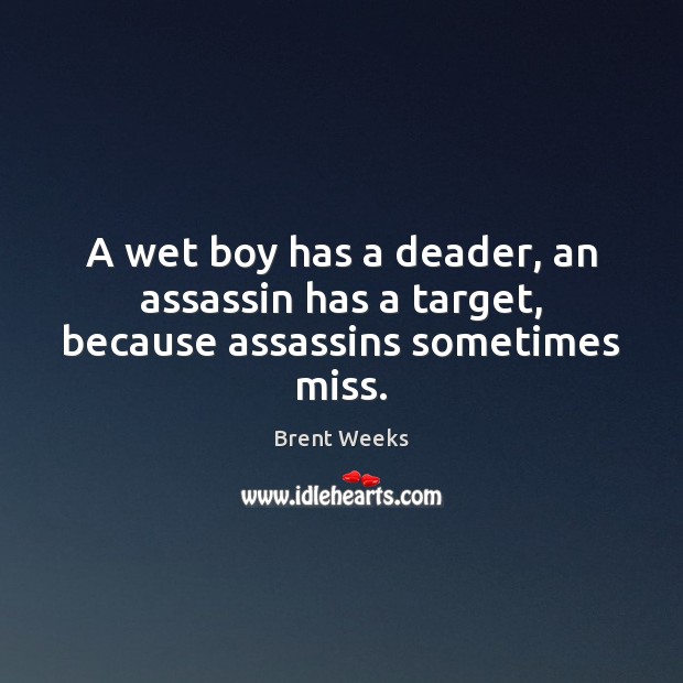 A wet boy has a deader, an assassin has a target, because assassins sometimes miss. Brent Weeks Picture Quote