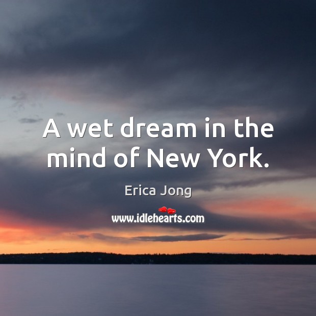 A wet dream in the mind of New York. Erica Jong Picture Quote