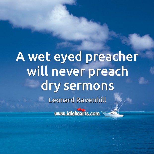 A wet eyed preacher will never preach dry sermons Leonard Ravenhill Picture Quote