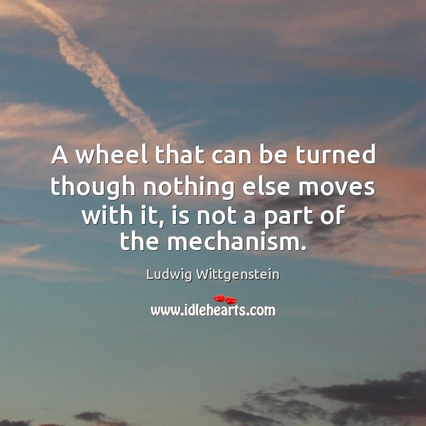 A wheel that can be turned though nothing else moves with it, Ludwig Wittgenstein Picture Quote