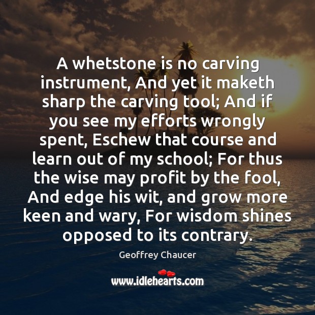 A whetstone is no carving instrument, And yet it maketh sharp the Geoffrey Chaucer Picture Quote