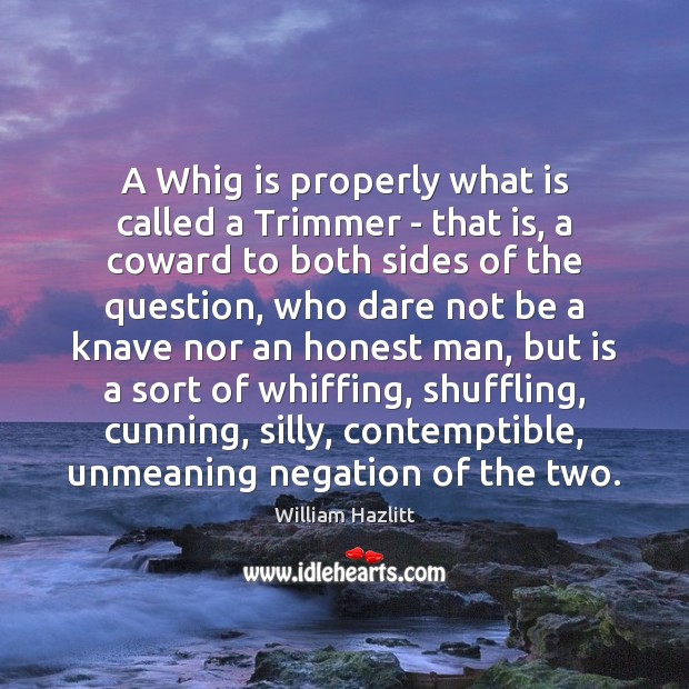 A Whig is properly what is called a Trimmer – that is, William Hazlitt Picture Quote