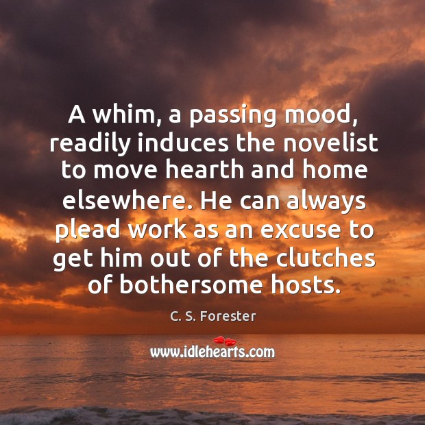 A whim, a passing mood, readily induces the novelist to move hearth and home elsewhere. C. S. Forester Picture Quote