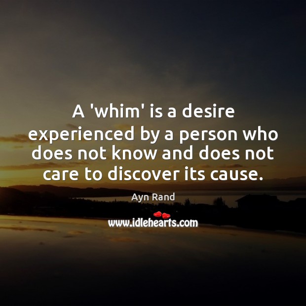 A ‘whim’ is a desire experienced by a person who does not Ayn Rand Picture Quote