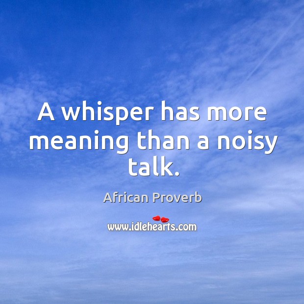 A whisper has more meaning than a noisy talk. Image