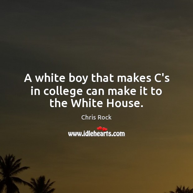 A white boy that makes C’s in college can make it to the White House. Chris Rock Picture Quote