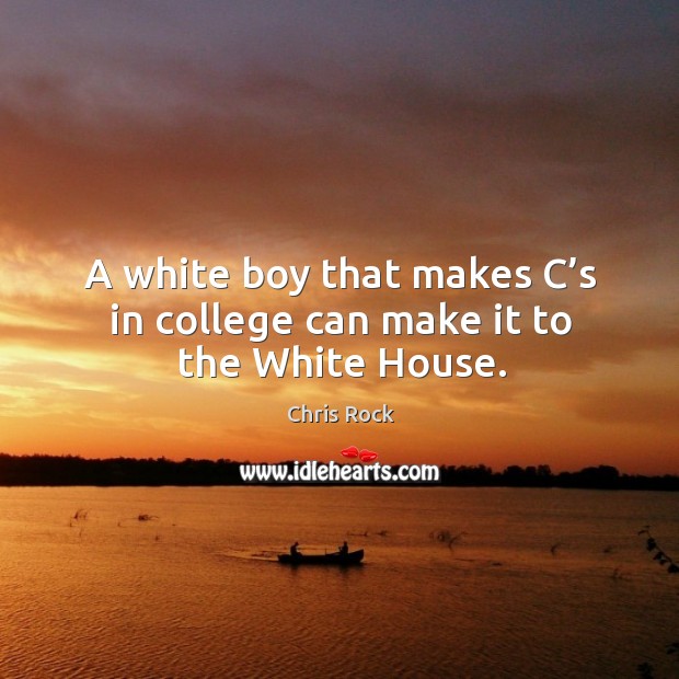 A white boy that makes c’s in college can make it to the white house. Chris Rock Picture Quote
