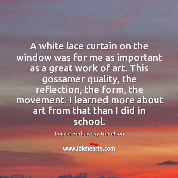 A white lace curtain on the window was for me as important Louise Berliawsky Nevelson Picture Quote