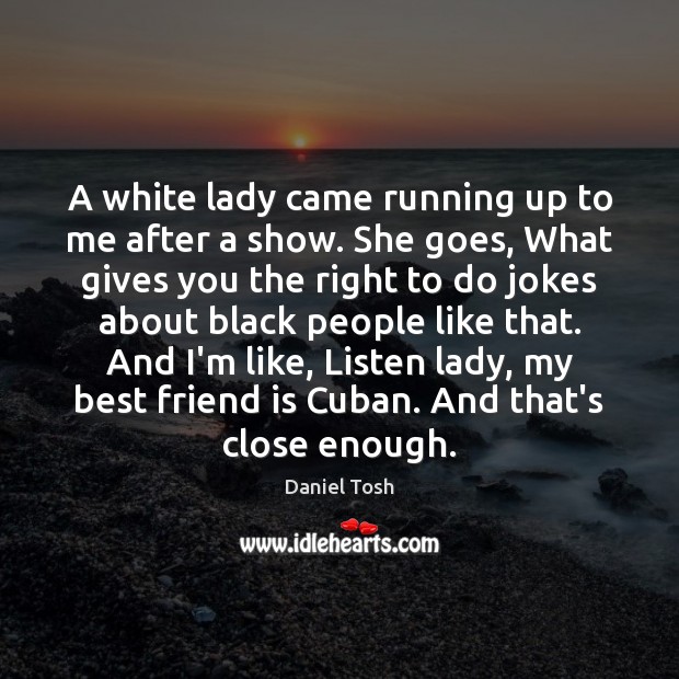 A white lady came running up to me after a show. She Daniel Tosh Picture Quote
