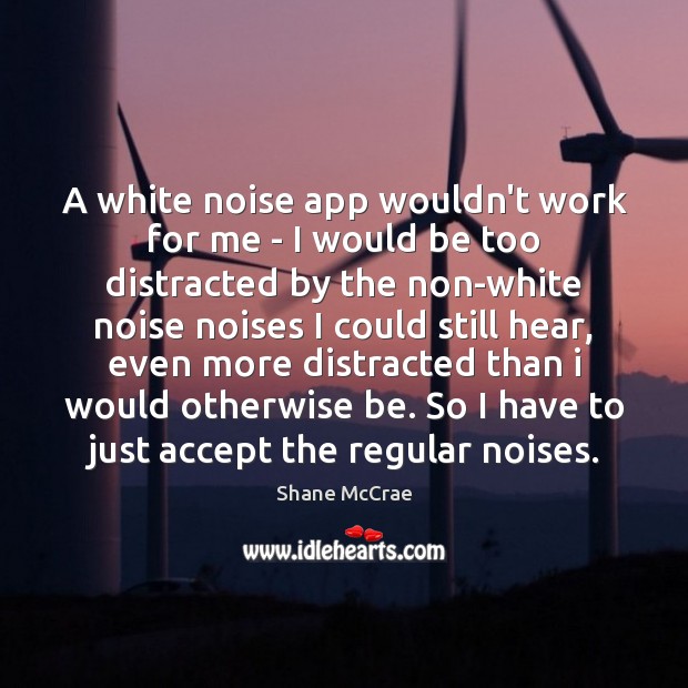 A white noise app wouldn’t work for me – I would be 