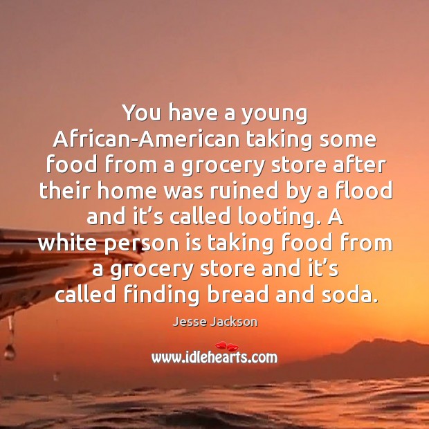 A white person is taking food from a grocery store and it’s called finding bread and soda. Jesse Jackson Picture Quote