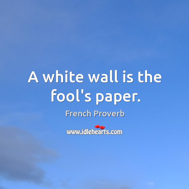 A white wall is the fool’s paper. French Proverbs Image