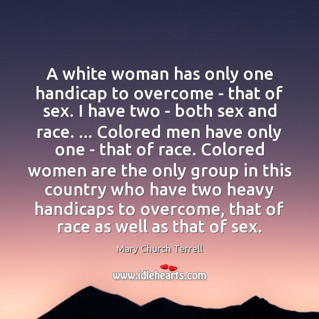 A white woman has only one handicap to overcome – that of Mary Church Terrell Picture Quote
