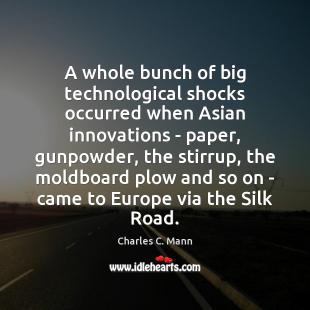 A whole bunch of big technological shocks occurred when Asian innovations – Charles C. Mann Picture Quote