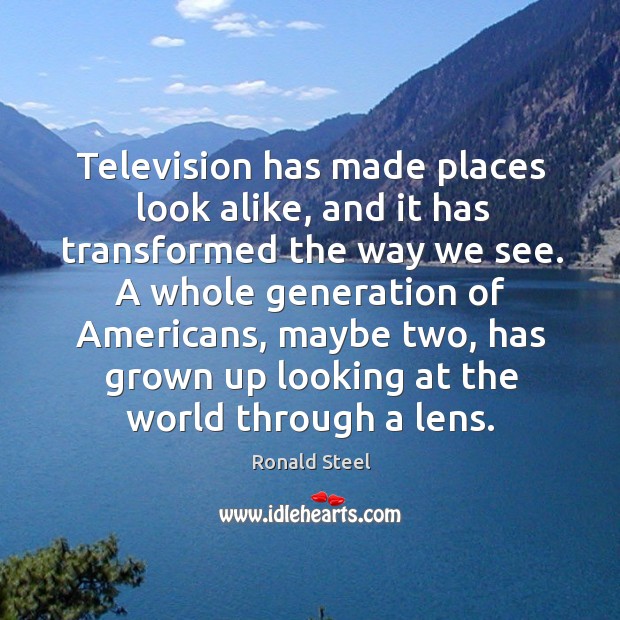 A whole generation of americans, maybe two, has grown up looking at the world through a lens. Ronald Steel Picture Quote