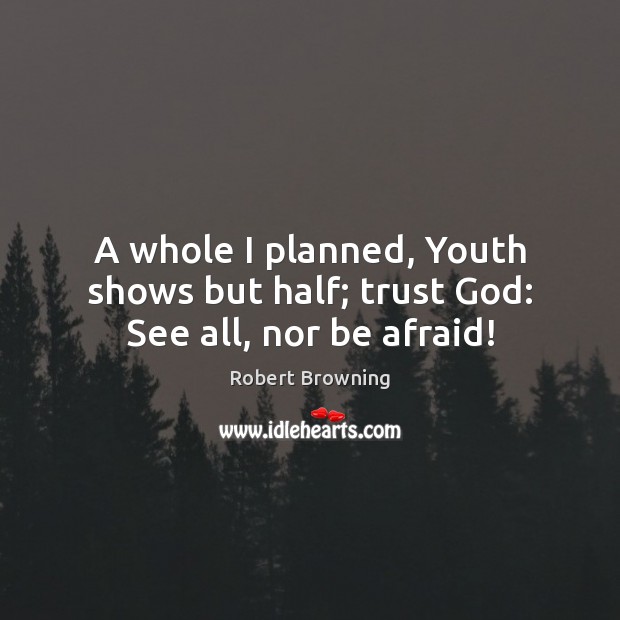A whole I planned, Youth shows but half; trust God: See all, nor be afraid! Afraid Quotes Image