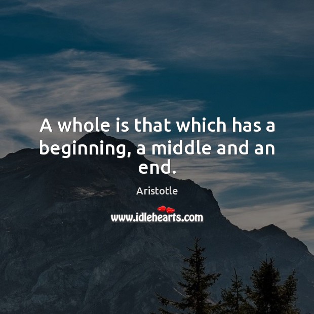 A whole is that which has a beginning, a middle and an end. Image