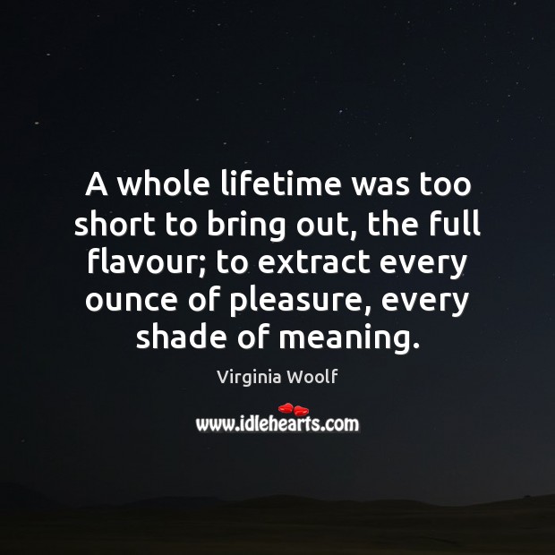 A whole lifetime was too short to bring out, the full flavour; Virginia Woolf Picture Quote