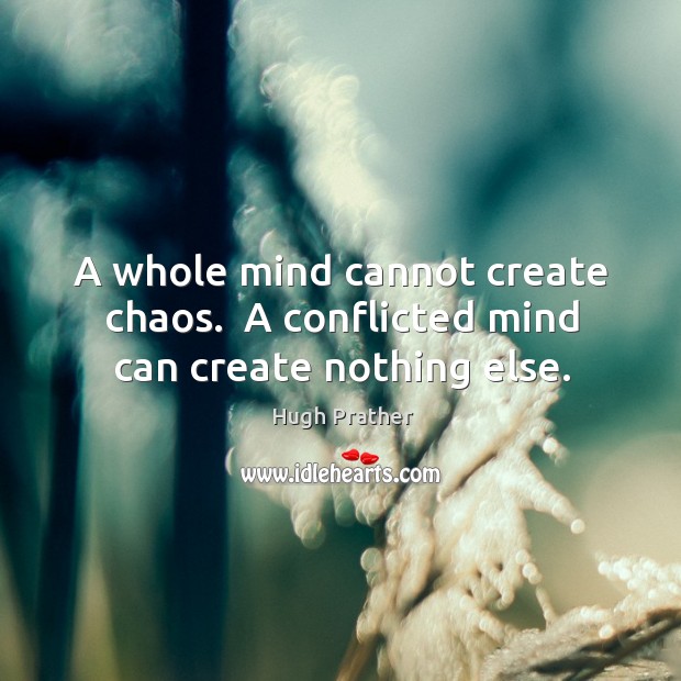 A whole mind cannot create chaos.  A conflicted mind can create nothing else. Image
