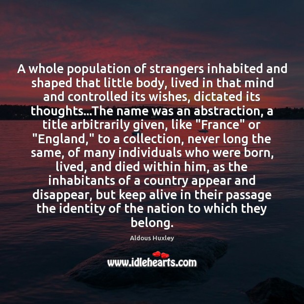 A whole population of strangers inhabited and shaped that little body, lived Aldous Huxley Picture Quote