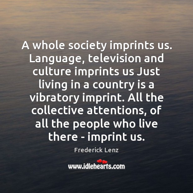 A whole society imprints us. Language, television and culture imprints us Just Image