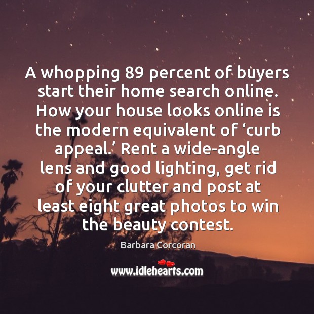 A whopping 89 percent of buyers start their home search online. How your house looks online Barbara Corcoran Picture Quote