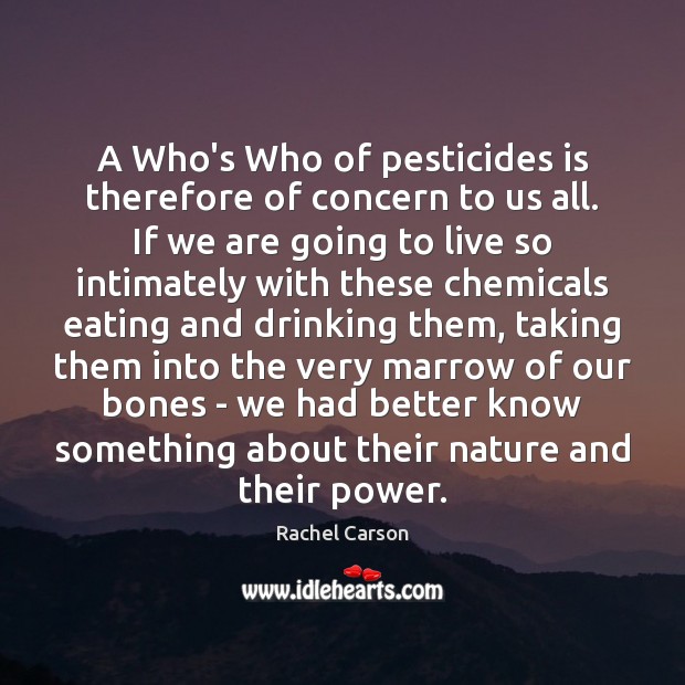 A Who’s Who of pesticides is therefore of concern to us all. Rachel Carson Picture Quote