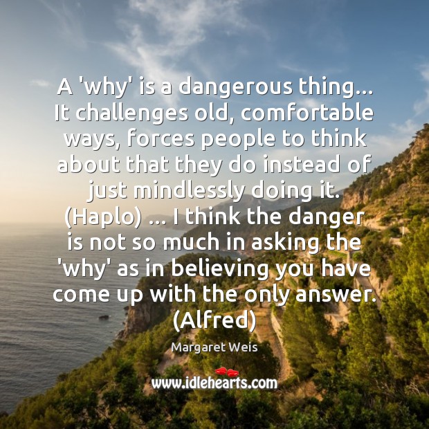 A ‘why’ is a dangerous thing… It challenges old, comfortable ways, forces Margaret Weis Picture Quote