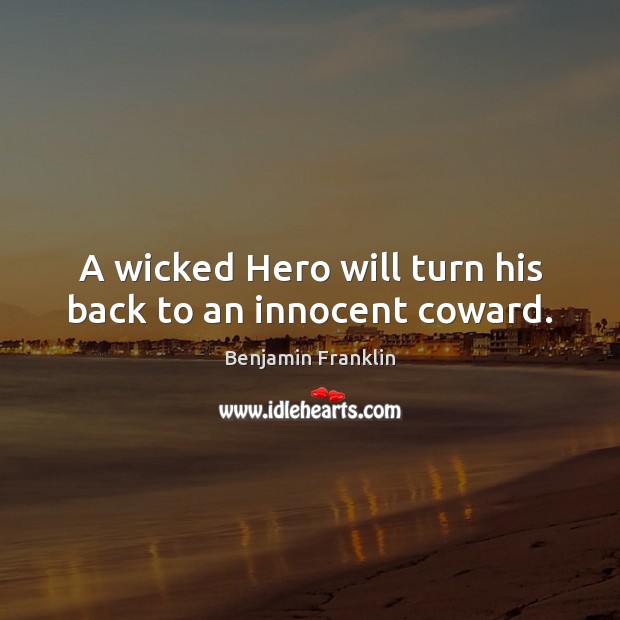 A wicked Hero will turn his back to an innocent coward. Benjamin Franklin Picture Quote
