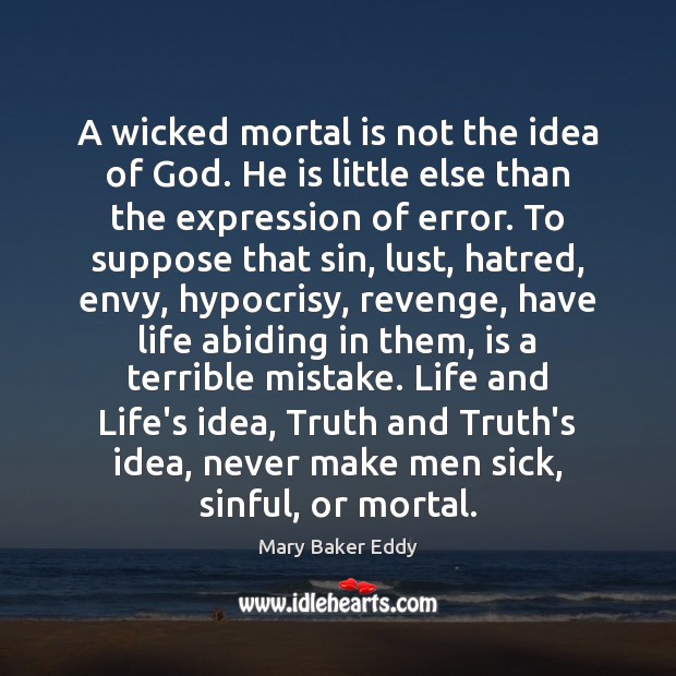A wicked mortal is not the idea of God. He is little Mary Baker Eddy Picture Quote